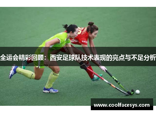 全运会精彩回顾：西安足球队技术表现的亮点与不足分析