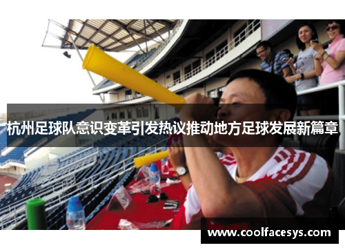 杭州足球队意识变革引发热议推动地方足球发展新篇章