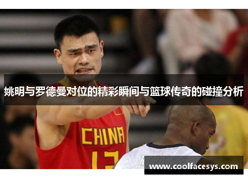 姚明与罗德曼对位的精彩瞬间与篮球传奇的碰撞分析