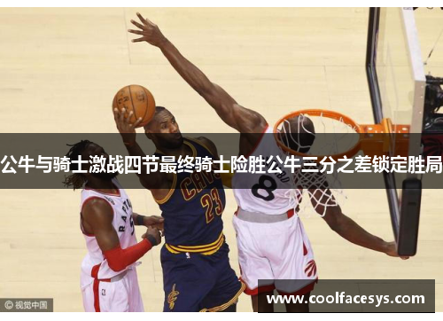 公牛与骑士激战四节最终骑士险胜公牛三分之差锁定胜局
