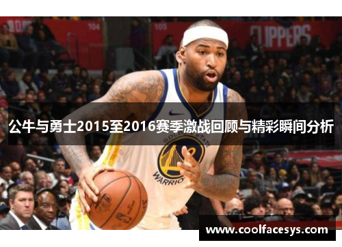 公牛与勇士2015至2016赛季激战回顾与精彩瞬间分析