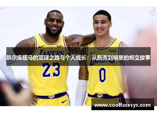 凯尔库兹马的篮球之路与个人成长：从新秀到明星的蜕变故事