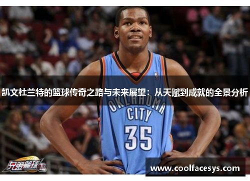 凯文杜兰特的篮球传奇之路与未来展望：从天赋到成就的全景分析