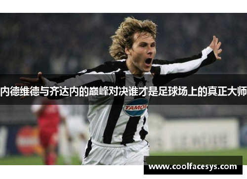 内德维德与齐达内的巅峰对决谁才是足球场上的真正大师