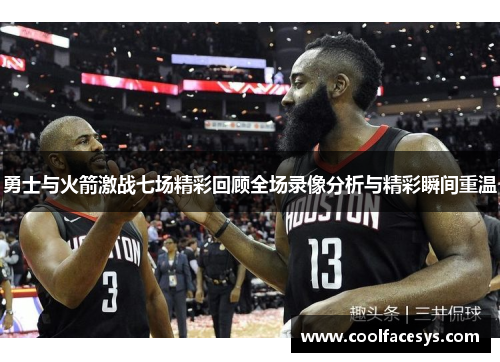 勇士与火箭激战七场精彩回顾全场录像分析与精彩瞬间重温
