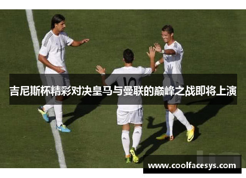 吉尼斯杯精彩对决皇马与曼联的巅峰之战即将上演