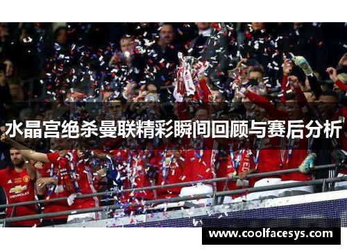 水晶宫绝杀曼联精彩瞬间回顾与赛后分析