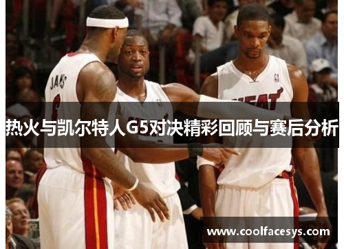 热火与凯尔特人G5对决精彩回顾与赛后分析