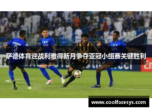萨德体育迎战利雅得新月争夺亚冠小组赛关键胜利