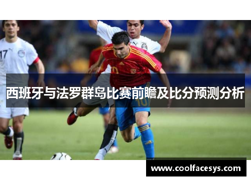 西班牙与法罗群岛比赛前瞻及比分预测分析